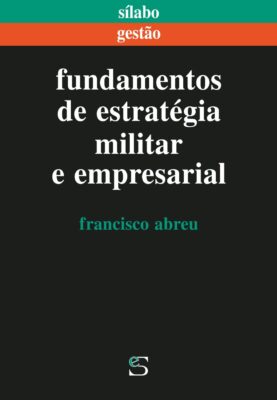Fundamentos de Estratégia Militar e Empresarial. Um livro sobre Estratégia, Gestão Organizacional de Francisco Abreu, de Edições Sílabo.