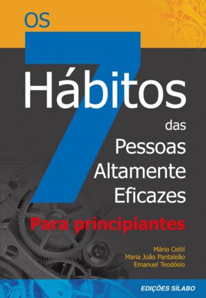 Os 7 Hábitos das Pessoas Altamente Eficazes – Para Principiantes. Um livro sobre Desenvolvimento Pessoal de Mário Ceitil, Maria João Pantaleão, Emanuel Teodósio, de Edições Sílabo.