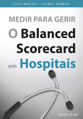 Medir para Gerir – O Balanced Scorecard em Hospitais. Um livro sobre Estratégia, Gestão Organizacional, Organizações de Saúde, Qualidade de Luís Matos, Isabel Ramos, de Edições Sílabo.