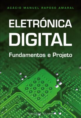 Eletrónica Digital – Fundamentos e Projeto. Um livro sobre Ciências Exatas e Naturais, Engenharias de Acácio Amaral, de Edições Sílabo.