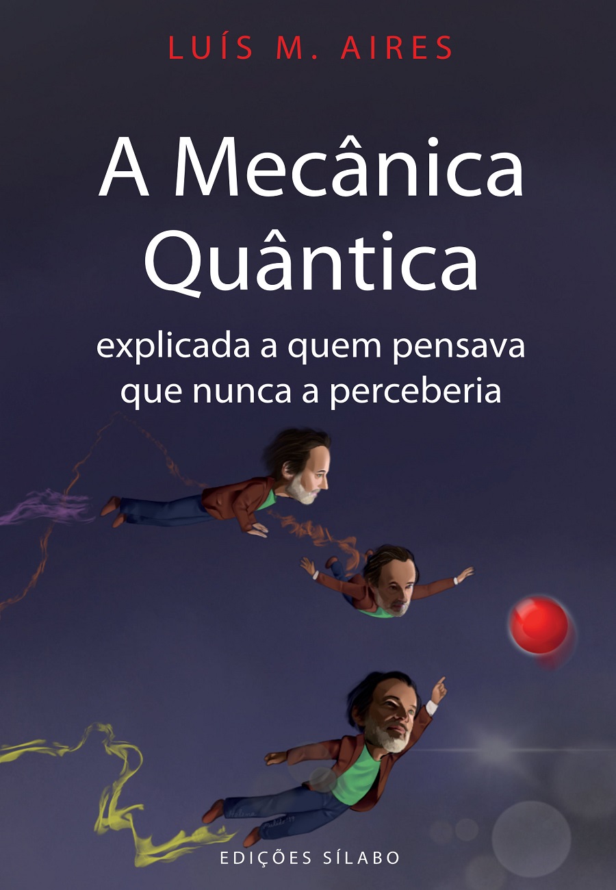 A Mecânica Quântica Explicada a Quem Pensava Que Nunca a Perceberia. Um livro sobre Mecânica Quântica de Luís M. Aires, de Edições Sílabo.