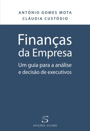 Finanças da Empresa – Um Guia para a Análise e Decisão de Executivos. Um livro sobre Finanças de ANTÓNIO GOMES MOTA, CLÁUDIA CUSTÓDIO, das Edições Sílabo