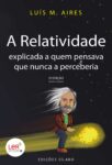 A Relatividade Explicada a Quem Pensava Que Nunca a Perceberia – 2ª Ed – 9789895613595 Luis M Aires